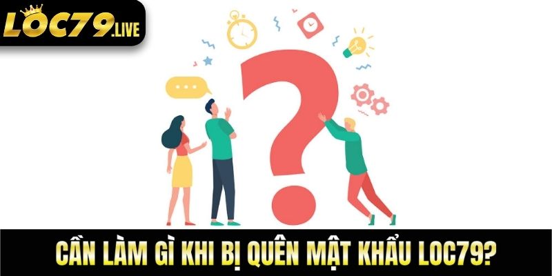 Bạn có thể nhờ đến sự hỗ trợ của CSKH khi quên mật khẩu loc79
