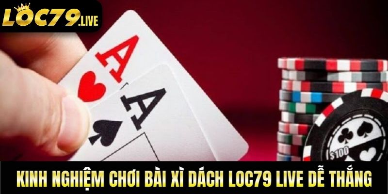 Một số kinh nghiệm chơi bài xì dách loc79 live dễ thắng