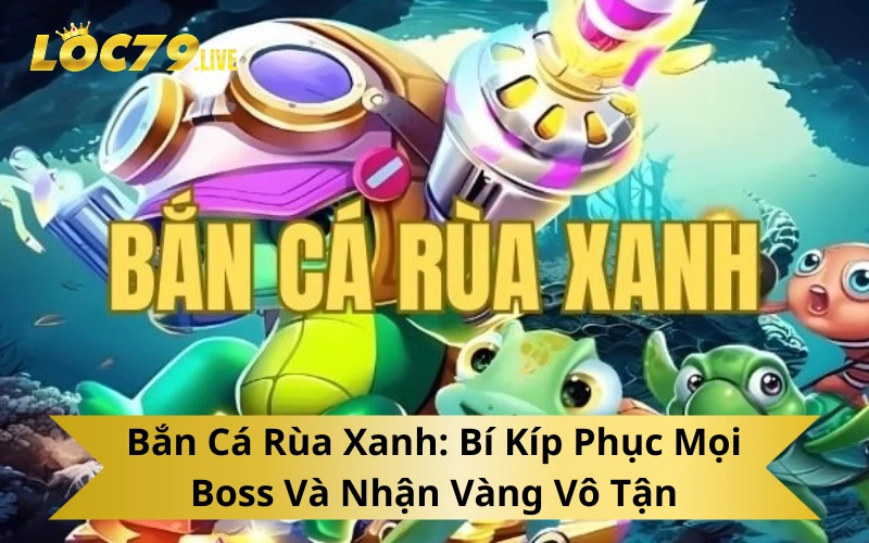 Bắn Cá Rùa Xanh Bí Kíp Phục Mọi Boss Và Nhận Vàng Vô Tận