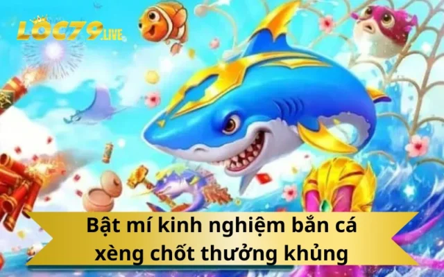 Bật mí kinh nghiệm bắn cá xèng chốt thưởng khủng