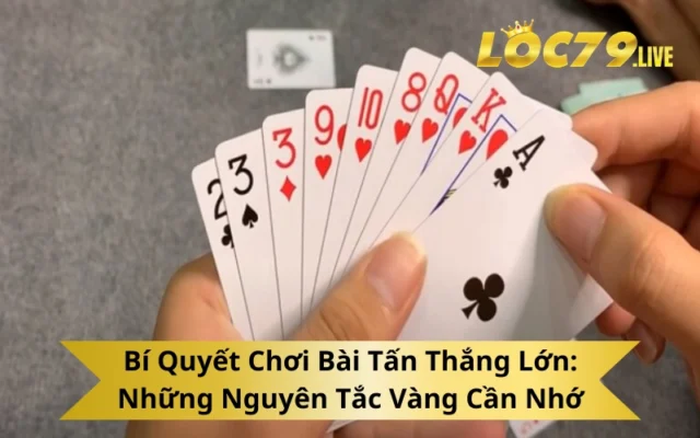 Bí Quyết Chơi Bài Tấn Thắng Lớn: Những Nguyên Tắc Vàng Cần Nhớ