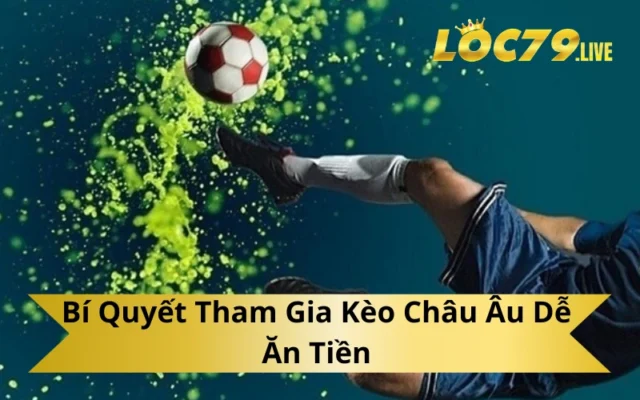 Bí Quyết Tham Gia Kèo Châu Âu Dễ Ăn Tiền