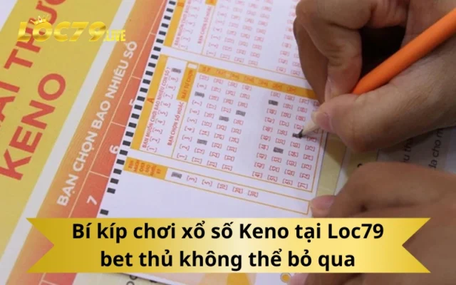 Bí kíp chơi xổ số Keno tại Loc79 bet thủ không thể bỏ qua