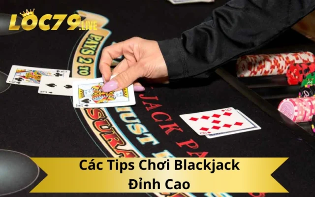 Các Tips Chơi Blackjack Đỉnh Cao