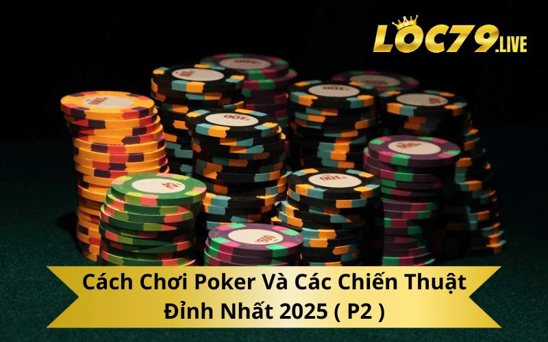 Cách Chơi Poker Và Các Chiến Thuật Đỉnh Nhất 2025 ( P2 )