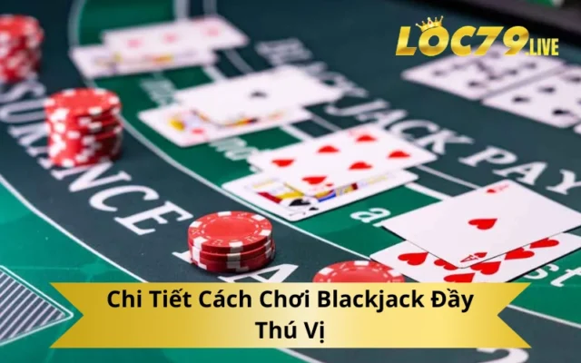 Chi Tiết Cách Chơi Blackjack Đầy Thú Vị