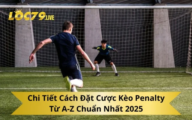 Chi Tiết Cách Đặt Cược Kèo Penalty Từ A-Z Chuẩn Nhất 2025