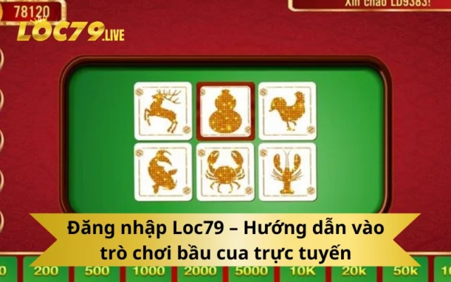 Đăng nhập Loc79 – Hướng dẫn vào trò chơi bầu cua trực tuyến