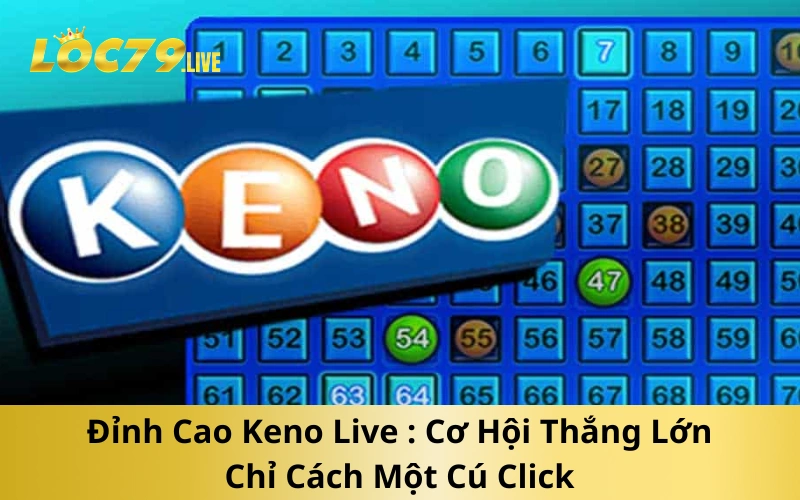 Đỉnh Cao Keno Live : Cơ Hội Thắng Lớn Chỉ Cách Một Cú Click