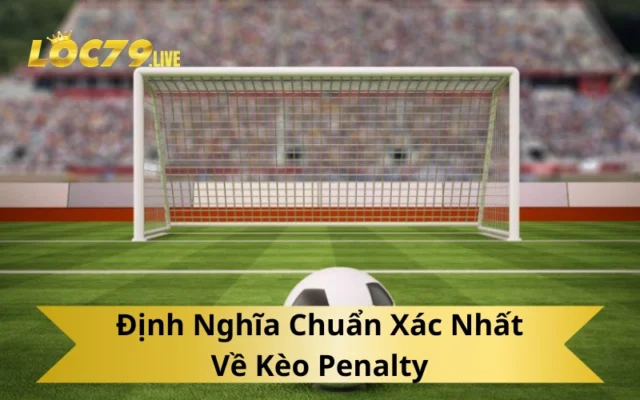 Định Nghĩa Chuẩn Xác Nhất Về Kèo Penalty