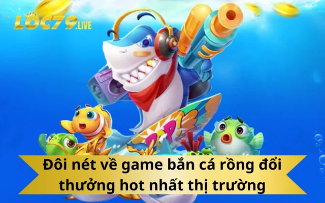Đôi nét về game bắn cá rồng đổi thưởng hot nhất thị trường