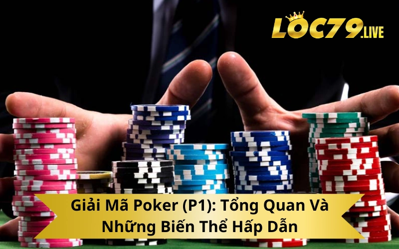 Giải Mã Poker (P1) Tổng Quan Và Những Biến Thể Hấp Dẫn