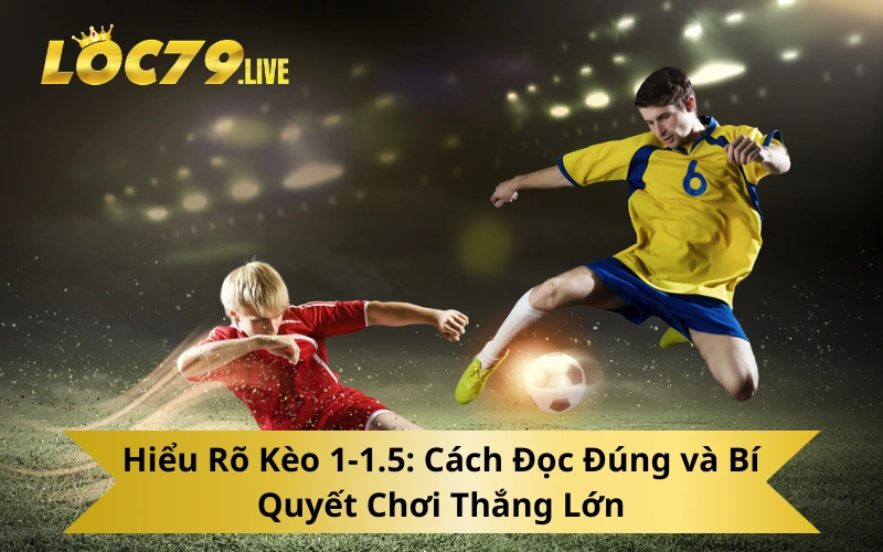 Hiểu Rõ Kèo 1-1.5: Cách Đọc Đúng và Bí Quyết Chơi Thắng Lớn