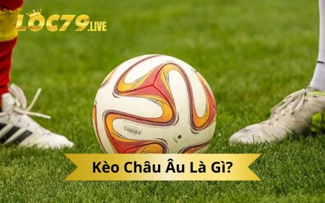 Kèo Châu Âu Là Gì?