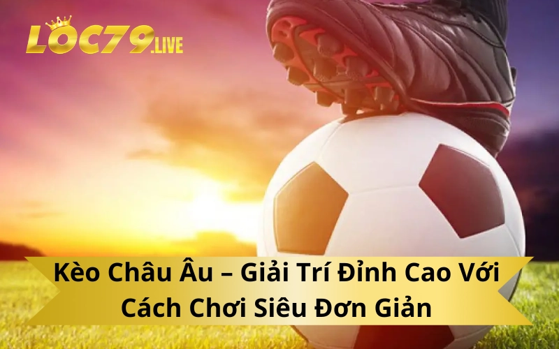 Kèo Châu Âu – Giải Trí Đỉnh Cao Với Cách Chơi Siêu Đơn Giản