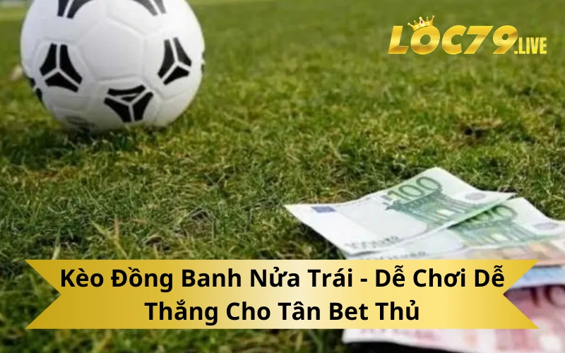 Kèo Đồng Banh Nửa Trái - Dễ Chơi Dễ Thắng Cho Tân Bet Thủ