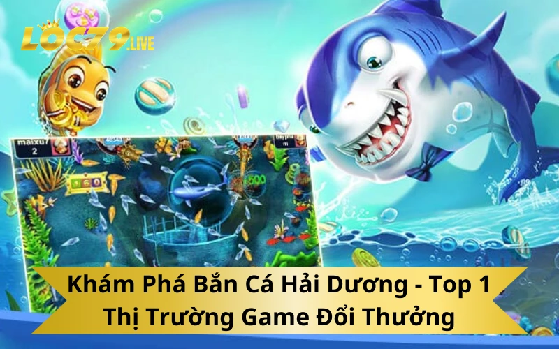 Khám Phá Bắn Cá Hải Dương - Top 1 Thị Trường Game Đổi Thưởng