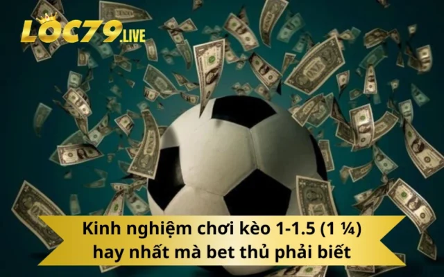 Kinh nghiệm chơi kèo 1-1.5 (1 ¼) hay nhất mà bet thủ phải biết