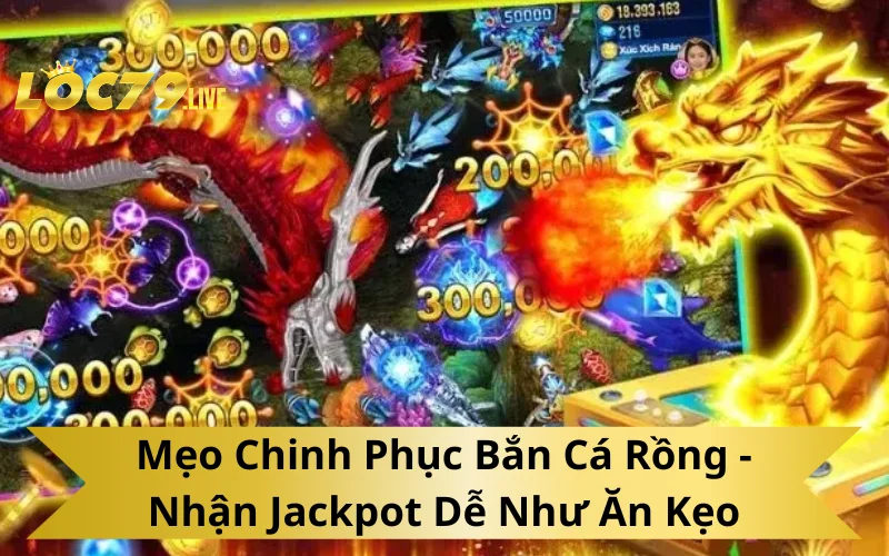 Mẹo Chinh Phục Bắn Cá Rồng - Nhận Jackpot Dễ Như Ăn Kẹo