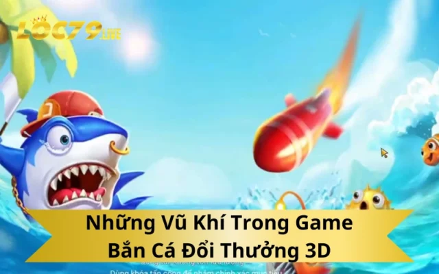 Những Vũ Khí Trong Game Bắn Cá Đổi Thưởng 3D