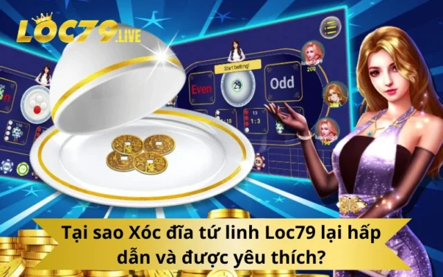 Tại sao Xóc đĩa tứ linh Loc79 lại hấp dẫn và được yêu thích?