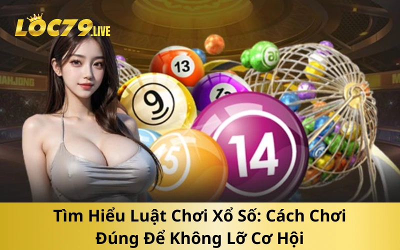 Tìm Hiểu Luật Chơi Xổ Số_ Cách Chơi Đúng Để Không Lỡ Cơ Hội