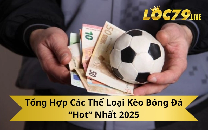 Tổng Hợp Các Thể Loại Kèo Bóng Đá “Hot” Nhất 2025