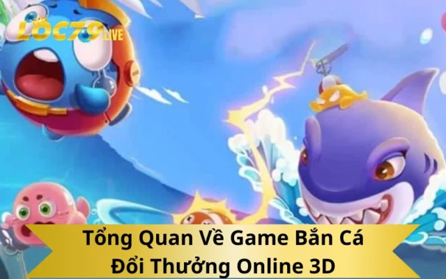 Tổng Quan Về Game Bắn Cá Đổi Thưởng Online 3D