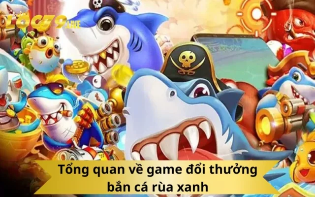 Tổng quan về game đổi thưởng bắn cá rùa xanh