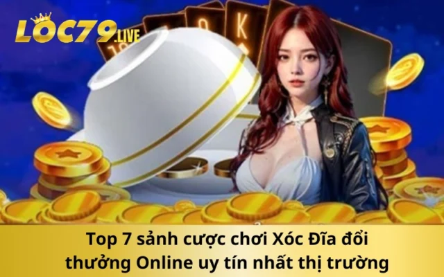 Top 7 sảnh cược chơi Xóc Đĩa đổi thưởng Online uy tín nhất thị trường