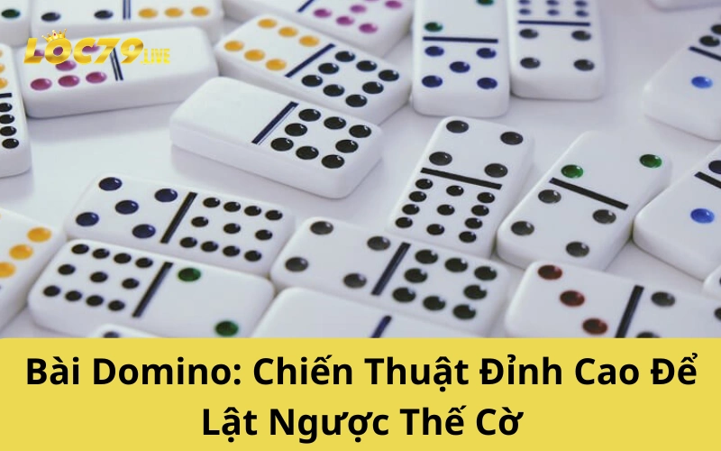 Bài Domino: Chiến Thuật Đỉnh Cao Để Lật Ngược Thế Cờ