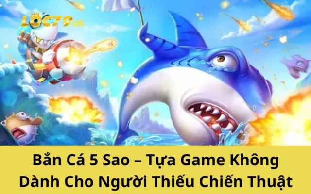 Bắn Cá 5 Sao – Tựa Game Không Dành Cho Người Thiếu Chiến Thuật