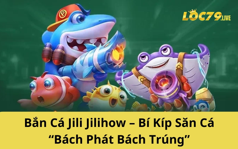 Bắn Cá Jili Jilihow – Bí Kíp Săn Cá “Bách Phát Bách Trúng”