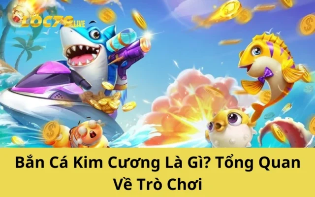 Bắn Cá Kim Cương Là Gì? Tổng Quan Về Trò Chơi