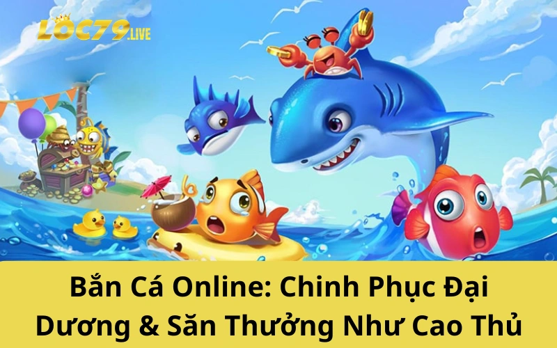Bắn Cá Online: Chinh Phục Đại Dương & Săn Thưởng Như Cao Thủ