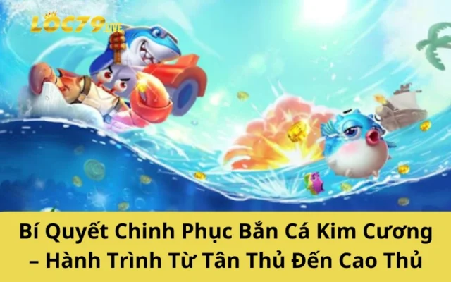 Bí Quyết Chinh Phục Bắn Cá Kim Cương – Hành Trình Từ Tân Thủ Đến Cao Thủ