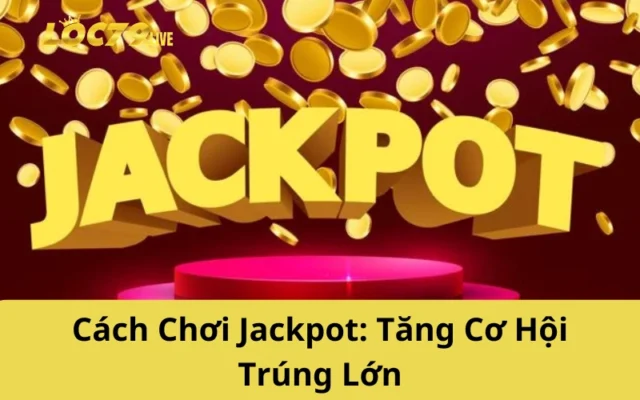 Cách Chơi Jackpot: Tăng Cơ Hội Trúng Lớn