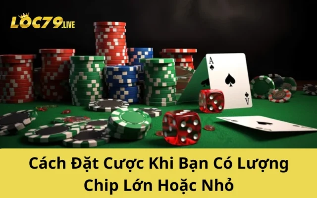 Cách Đặt Cược Khi Bạn Có Lượng Chip Lớn Hoặc Nhỏ