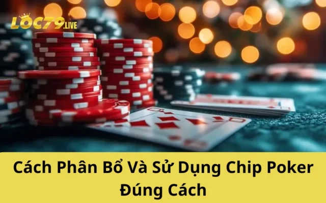 Cách Phân Bổ Và Sử Dụng Chip Poker Đúng Cách