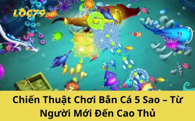 Chiến Thuật Chơi Bắn Cá 5 Sao – Từ Người Mới Đến Cao Thủ