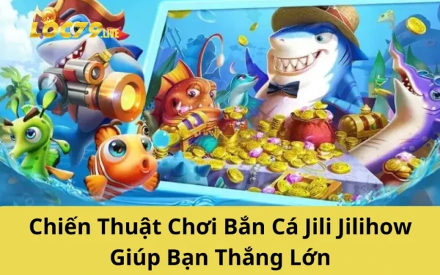 Chiến Thuật Chơi Bắn Cá Jili Jilihow Giúp Bạn Thắng Lớn
