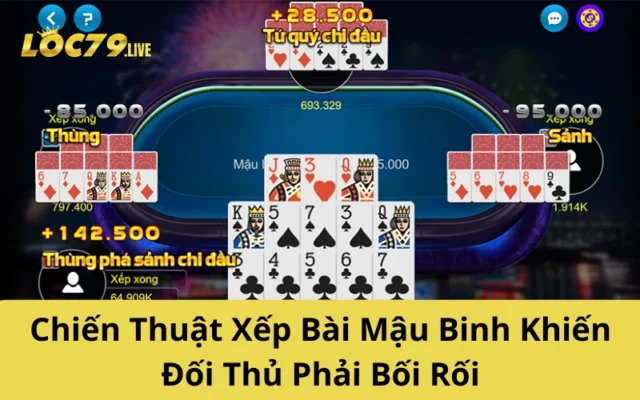 Chiến Thuật Xếp Bài Mậu Binh Khiến Đối Thủ Phải Bối Rối