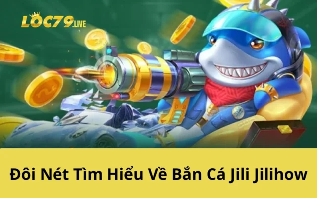 Đôi Nét Tìm Hiểu Về Bắn Cá Jili Jilihow
