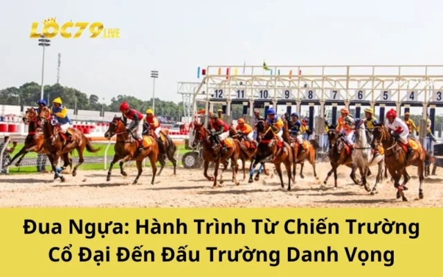 Đua Ngựa: Hành Trình Từ Chiến Trường Cổ Đại Đến Đấu Trường Danh Vọng