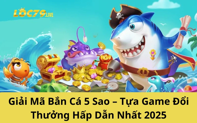 Giải Mã Bắn Cá 5 Sao – Tựa Game Đổi Thưởng Hấp Dẫn Nhất 2025