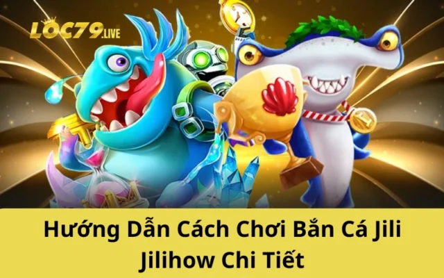 Hướng Dẫn Cách Chơi Bắn Cá Jili Jilihow Chi Tiết
