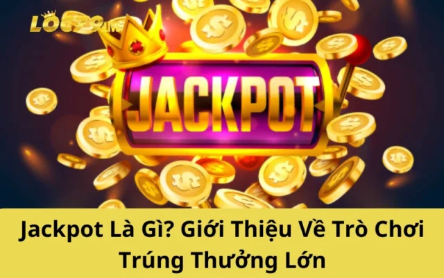 Jackpot Là Gì? Giới Thiệu Về Trò Chơi Trúng Thưởng Lớn
