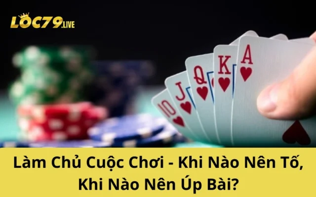 Làm Chủ Cuộc Chơi - Khi Nào Nên Tố, Khi Nào Nên Úp Bài?