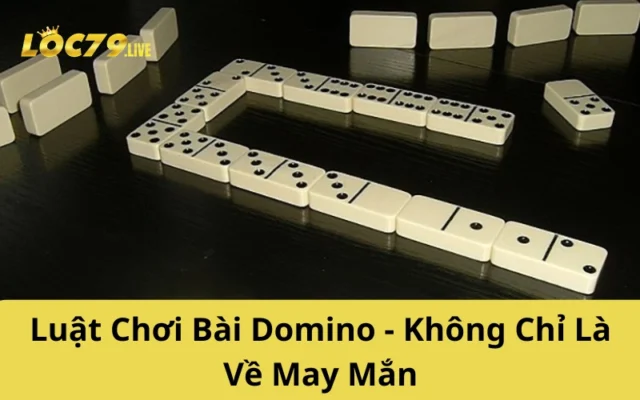 Luật Chơi Bài Domino - Không Chỉ Là Về May Mắn