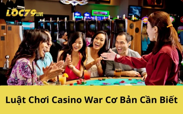 Luật Chơi Casino War Cơ Bản Cần Biết